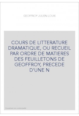 COURS DE LITTERATURE DRAMATIQUE, OU RECUEIL PAR ORDRE DE MATIERES DES FEUILLETONS DE GEOFFROY, PRECEDE D'UNE