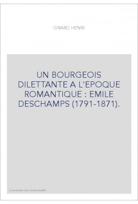 UN BOURGEOIS DILETTANTE A L'EPOQUE ROMANTIQUE : EMILE DESCHAMPS (1791-1871).