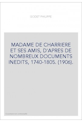 MADAME DE CHARRIERE ET SES AMIS, D'APRES DE NOMBREUX DOCUMENTS INEDITS, 1740-1805. (1906).