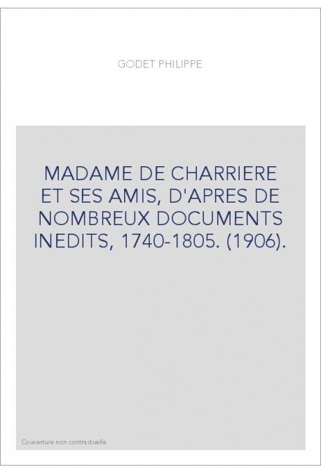 MADAME DE CHARRIERE ET SES AMIS, D'APRES DE NOMBREUX DOCUMENTS INEDITS, 1740-1805. (1906).