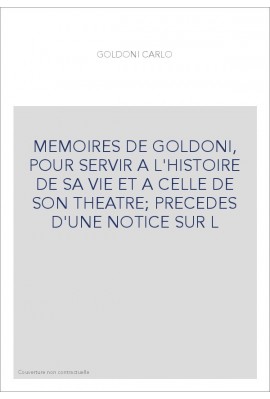 MEMOIRES DE GOLDONI, POUR SERVIR A L'HISTOIRE DE SA VIE ET A CELLE DE SON THEATRE PRECEDES D'UNE NOTICE SUR