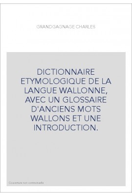 DICTIONNAIRE ETYMOLOGIQUE DE LA LANGUE WALLONNE, AVEC UN GLOSSAIRE D'ANCIENS MOTS WALLONS ET UNE INTRODUCTION