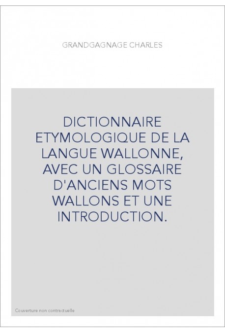 DICTIONNAIRE ETYMOLOGIQUE DE LA LANGUE WALLONNE, AVEC UN GLOSSAIRE D'ANCIENS MOTS WALLONS ET UNE INTRODUCTION