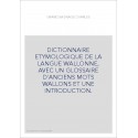 DICTIONNAIRE ETYMOLOGIQUE DE LA LANGUE WALLONNE, AVEC UN GLOSSAIRE D'ANCIENS MOTS WALLONS ET UNE INTRODUCTION
