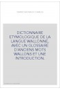DICTIONNAIRE ETYMOLOGIQUE DE LA LANGUE WALLONNE, AVEC UN GLOSSAIRE D'ANCIENS MOTS WALLONS ET UNE INTRODUCTION