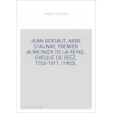 JEAN BERTAUT, ABBE D'AUNAY, PREMIER AUMONIER DE LA REINE, EVEQUE DE SEEZ, 1552-1611. (1903).