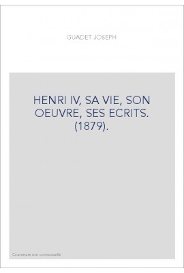 HENRI IV, SA VIE, SON OEUVRE, SES ECRITS. (1879).