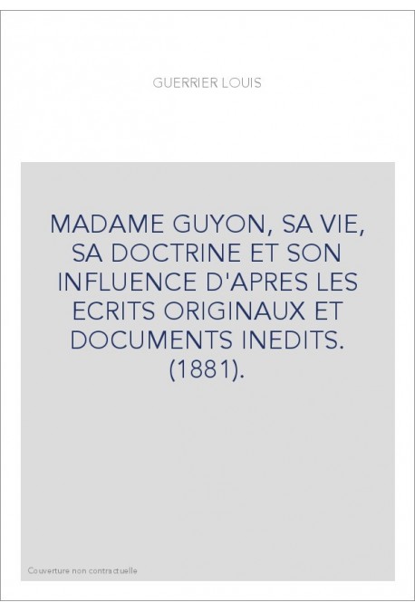 MADAME GUYON, SA VIE, SA DOCTRINE ET SON INFLUENCE D'APRES LES ECRITS ORIGINAUX ET DOCUMENTS INEDITS. (1881).