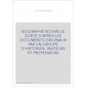 BIOGRAPHIE NOUVELLE ECRITE D'APRES LES DOCUMENTS ORIGINAUX PAR UN GROUPE D'HISTORIEN, PASTEURS ET PROFESSEUR