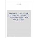 ESSAI SUR LA VIE ET LES OEUVRES LITTERAIRES DU TROUVERE ADAM DE LE HALLE. (1898).