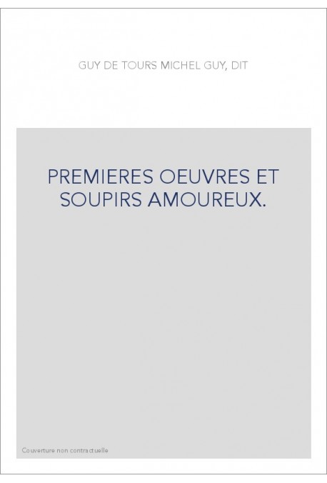 PREMIERES OEUVRES ET SOUPIRS AMOUREUX. LE PARADIS D'AMOUR, LES MIGNARDISES AMOUREUSES,