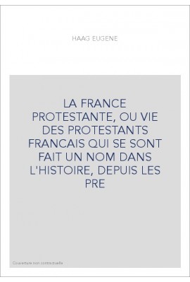 LA FRANCE PROTESTANTE, OU VIE DES PROTESTANTS FRANCAIS QUI SE SONT FAIT UN NOM DANS L'HISTOIRE, DEPUIS LES PR