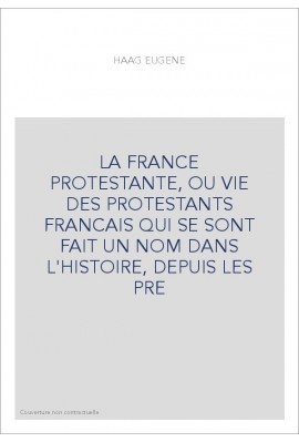 LA FRANCE PROTESTANTE, OU VIE DES PROTESTANTS FRANCAIS QUI SE SONT FAIT UN NOM DANS L'HISTOIRE, DEPUIS LES PR