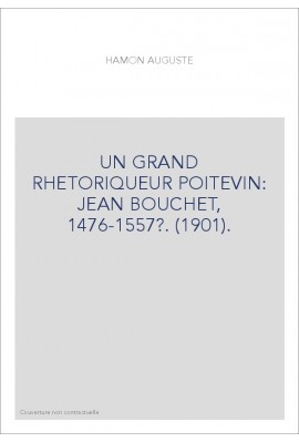 UN GRAND RHETORIQUEUR POITEVIN: JEAN BOUCHET, 1476-1557?. (1901).