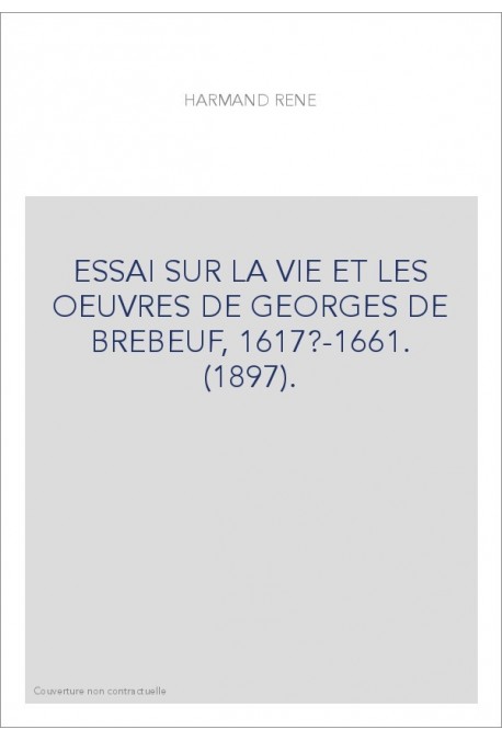 ESSAI SUR LA VIE ET LES OEUVRES DE GEORGES DE BREBEUF, 1617?-1661. (1897).