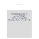 FRANCOIS IER ET LE MOUVEMENT INTELLECTUEL EN FRANCE, 1515-1547. (1913).
