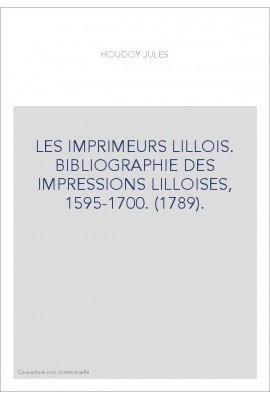 LES IMPRIMEURS LILLOIS. BIBLIOGRAPHIE DES IMPRESSIONS LILLOISES, 1595-1700. (1789).