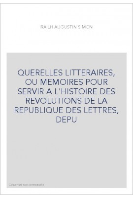 QUERELLES LITTERAIRES, OU MEMOIRES POUR SERVIR A L'HISTOIRE DES REVOLUTIONS DE LA REPUBLIQUE DES LETTRES,