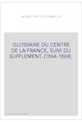 GLOSSAIRE DU CENTRE DE LA FRANCE, SUIVI DU SUPPLEMENT. (1864-1869).