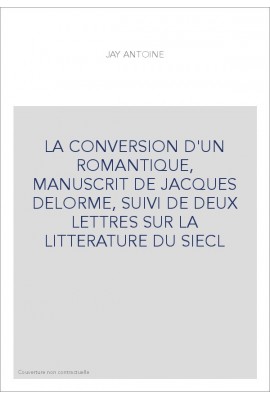LA CONVERSION D'UN ROMANTIQUE, MANUSCRIT DE JACQUES DELORME, SUIVI DE DEUX LETTRES SUR LA LITTERATURE DU SIEC