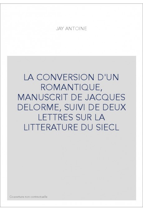 LA CONVERSION D'UN ROMANTIQUE, MANUSCRIT DE JACQUES DELORME, SUIVI DE DEUX LETTRES SUR LA LITTERATURE DU SIEC