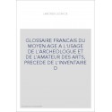 GLOSSAIRE FRANCAIS DU MOYEN AGE A L'USAGE DE L'ARCHEOLOGUE ET DE L'AMATEUR DES ARTS, PRECEDE DE L'INVENTAI
