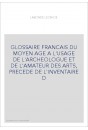 GLOSSAIRE FRANCAIS DU MOYEN AGE A L'USAGE DE L'ARCHEOLOGUE ET DE L'AMATEUR DES ARTS, PRECEDE DE L'INVENTAI