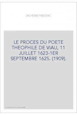 LE PROCES DU POETE THEOPHILE DE VIAU, 11 JUILLET 1623-1ER SEPTEMBRE 1625. (1909).