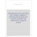 LES RECUEILS COLLECTIFS DE POESIES LIBRES ET SATIRIQUES PUBLIES DE 1600 A LA MORT DE THEOPHILE