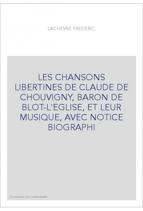 LES CHANSONS LIBERTINES DE CLAUDE DE CHOUVIGNY, BARON DE BLOT-L'EGLISE, ET LEUR MUSIQUE, AVEC NOTICE BIOGRAPH