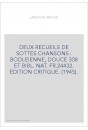 DEUX RECUEILS DE SOTTES CHANSONS : BODLEIENNE, DOUCE 308 ET BIBL. NAT. FR.24432. EDITION CRITIQUE. (1945).