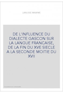 DE L'INFLUENCE DU DIALECTE GASCON SUR LA LANGUE FRANCAISE, DE LA FIN DU XVE SIECLE A LA SECONDE MOITIE DU XVI