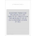 ACADEMIE FRANCOISE EN LAQUELLE IL EST TRAICTE DE L'INSTITUTION DES MOEURS ET DE CE QUI CONCERNE LE BIEN ET HE