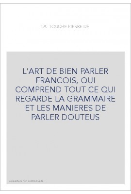 L'ART DE BIEN PARLER FRANCOIS, QUI COMPREND TOUT CE QUI REGARDE LA GRAMMAIRE ET LES MANIERES DE PARLER DOUTEU