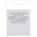 L'ART DE BIEN PARLER FRANCOIS, QUI COMPREND TOUT CE QUI REGARDE LA GRAMMAIRE ET LES MANIERES DE PARLER DOUTEU