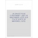 LA DIALECTIQUE CONTENANT L'ART DE RAISONNER JUSTE SUR TOUTE SORTE DE MATIERES. (1673).