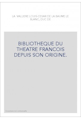 BIBLIOTHEQUE DU THEATRE FRANCOIS DEPUIS SON ORIGINE. CONTENANT UN EXTRAIT DE TOUS LES OUVRAGES COMPOSéS POUR