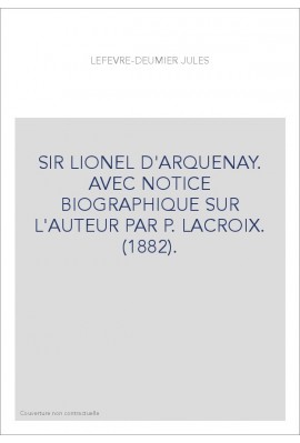 SIR LIONEL D'ARQUENAY. AVEC NOTICE BIOGRAPHIQUE SUR L'AUTEUR PAR P. LACROIX. (1882).