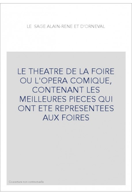 LE THEATRE DE LA FOIRE OU L'OPERA COMIQUE, CONTENANT LES MEILLEURES PIECES QUI ONT ETE REPRESENTEES AUX FOIRE