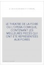 LE THEATRE DE LA FOIRE OU L'OPERA COMIQUE, CONTENANT LES MEILLEURES PIECES QUI ONT ETE REPRESENTEES AUX FOIRE