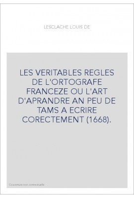 LES VERITABLES REGLES DE L'ORTOGRAFE FRANCEZE OU L'ART D'APRANDRE AN PEU DE TAMS A ECRIRE CORECTEMENT (1668