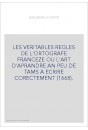 LES VERITABLES REGLES DE L'ORTOGRAFE FRANCEZE OU L'ART D'APRANDRE AN PEU DE TAMS A ECRIRE CORECTEMENT (1668