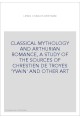 CLASSICAL MYTHOLOGY AND ARTHURIAN ROMANCE, A STUDY OF THE SOURCES OF CHRESTIEN DE TROYES 'YVAIN' AND OTHER A