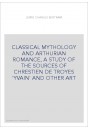 CLASSICAL MYTHOLOGY AND ARTHURIAN ROMANCE, A STUDY OF THE SOURCES OF CHRESTIEN DE TROYES 'YVAIN' AND OTHER A
