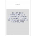 BIBLIOTHEQUE CHARTRAINE OU LE TRAITE DES AUTEURS ET DES HOMMES ILLUSTRES DE L'ANCIEN DIOCESE DE CHARTRES, AVE