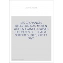 LES CROYANCES RELIGIEUSES AU MOYEN AGE EN FRANCE, D'APRES LES PIECES DE THEATRE SERIEUX DU XIIE, XIIIE ET XIV