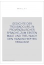 GEDICHTE DER TROUBADOURS, IN PROVENZALISCHER SPRACHE, ZUM ERSTEN MALE UND TREU NACH DEN HANDSCHRIFTEN HERAUSGE