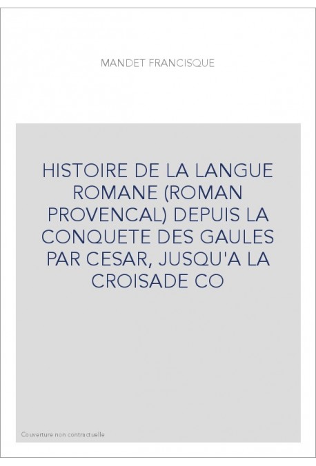 HISTOIRE DE LA LANGUE ROMANE (ROMAN PROVENCAL) DEPUIS LA CONQUETE DES GAULES PAR CESAR, JUSQU'A LA CROISADE C