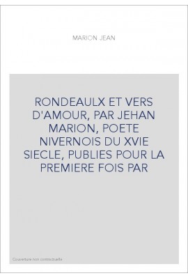 RONDEAULX ET VERS D'AMOUR, PAR JEHAN MARION, POETE NIVERNOIS DU XVIE SIECLE, PUBLIES POUR LA PREMIERE FOIS PA