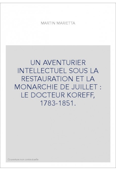 UN AVENTURIER INTELLECTUEL SOUS LA RESTAURATION ET LA MONARCHIE DE JUILLET : LE DOCTEUR KOREFF, 1783-1851.
